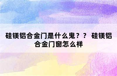 硅镁铝合金门是什么鬼？？ 硅镁铝合金门窗怎么样